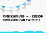 如何将视频同步到ipad（如何把手机视频同步到IPAD上简介介绍）