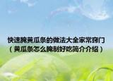 快速腌黄瓜条的做法大全家常窍门（黄瓜条怎么腌制好吃简介介绍）