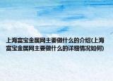 上海富宝金属网主要做什么的介绍(上海富宝金属网主要做什么的详细情况如何)
