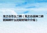 龙之谷怎么二转（龙之谷战神二转到底转什么比较好简介介绍）
