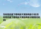 怎样用迅雷下载电影天堂的电影介绍(怎样用迅雷下载电影天堂的电影详细情况如何)