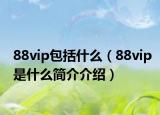 88vip包括什么（88vip是什么简介介绍）