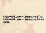 如何在58同城上发布个人兼职的招聘信息介绍(如何在58同城上发布个人兼职的招聘信息详细情况如何)