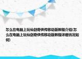 怎么在电脑上玩仙剑奇侠传移动版教程介绍(怎么在电脑上玩仙剑奇侠传移动版教程详细情况如何)