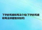下字的笔顺和写法介绍(下字的笔顺和写法详细情况如何)