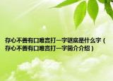 存心不善有口难言打一字谜底是什么字（存心不善有口难言打一字简介介绍）