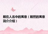 毅在人名中的寓意（毅然的寓意简介介绍）