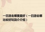 一日游去哪里最好（一日游去哪比较好玩简介介绍）