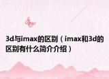 3d与imax的区别（imax和3d的区别有什么简介介绍）