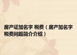 房产证加名字 税费（房产加名字税费问题简介介绍）