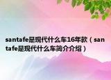 santafe是现代什么车16年款（santafe是现代什么车简介介绍）