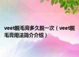 veet脱毛膏多久脱一次（veet脱毛膏用法简介介绍）
