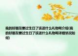我的好朋友要过生日了该送什么礼物呢介绍(我的好朋友要过生日了该送什么礼物呢详细情况如何)