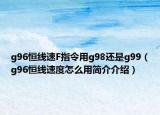 g96恒线速F指令用g98还是g99（g96恒线速度怎么用简介介绍）