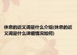 休息的近义词是什么介绍(休息的近义词是什么详细情况如何)
