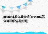 arctan1怎么算介绍(arctan1怎么算详细情况如何)