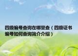 四级编号查询在哪里查（四级证书编号如何查询简介介绍）