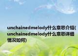 unchainedmelody什么意思介绍(unchainedmelody什么意思详细情况如何)