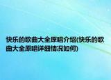 快乐的歌曲大全原唱介绍(快乐的歌曲大全原唱详细情况如何)