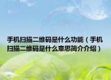 手机扫描二维码是什么功能（手机扫描二维码是什么意思简介介绍）