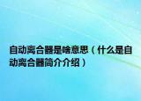自动离合器是啥意思（什么是自动离合器简介介绍）