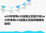 m15砂浆和c15混凝土区别介绍(m15砂浆和c15混凝土区别详细情况如何)