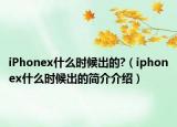 iPhonex什么时候出的?（iphonex什么时候出的简介介绍）