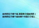 赵州桥位于哪个省,请简单介绍赵州桥（赵州桥位于哪个省份哪个市简介介绍）