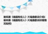 谁知道《南国有佳人》片尾曲歌词介绍(谁知道《南国有佳人》片尾曲歌词详细情况如何)