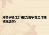 刘备字备之介绍(刘备字备之详细情况如何)