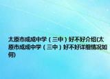 太原市成成中学（三中）好不好介绍(太原市成成中学（三中）好不好详细情况如何)