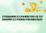 打印机如何使用(怎么学会使用打印机介绍 打印机如何使用 怎么学会使用打印机详细情况如何)