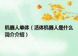 机器人单体（活体机器人是什么简介介绍）