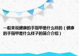 一般来说健康的手指甲是什么样的（健康的手指甲是什么样子的简介介绍）