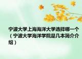宁波大学上海海洋大学选择哪一个（宁波大学海洋学院是几本简介介绍）