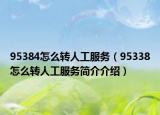 95384怎么转人工服务（95338怎么转人工服务简介介绍）