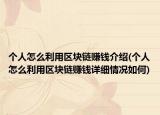 个人怎么利用区块链赚钱介绍(个人怎么利用区块链赚钱详细情况如何)