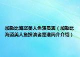 加勒比海盗美人鱼演员表（加勒比海盗美人鱼扮演者是谁简介介绍）