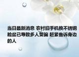当日最新消息 农村旧手机换不锈钢脸盆已导致多人受骗 赶紧告诉身边的人