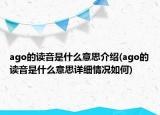 ago的读音是什么意思介绍(ago的读音是什么意思详细情况如何)