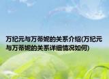 万纪元与万蒂妮的关系介绍(万纪元与万蒂妮的关系详细情况如何)