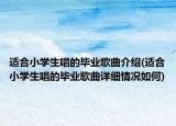 适合小学生唱的毕业歌曲介绍(适合小学生唱的毕业歌曲详细情况如何)