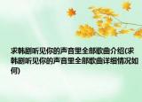 求韩剧听见你的声音里全部歌曲介绍(求韩剧听见你的声音里全部歌曲详细情况如何)