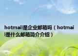 hotmail是企业邮箱吗（hotmail是什么邮箱简介介绍）