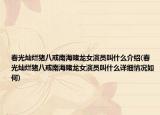 春光灿烂猪八戒南海赌龙女演员叫什么介绍(春光灿烂猪八戒南海赌龙女演员叫什么详细情况如何)