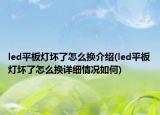 led平板灯坏了怎么换介绍(led平板灯坏了怎么换详细情况如何)