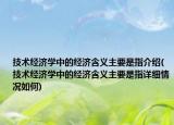 技术经济学中的经济含义主要是指介绍(技术经济学中的经济含义主要是指详细情况如何)