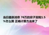 当日最新消息 76万的房子契税1.5%怎么算 正确计算方法来了
