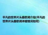 平凡的世界片头曲歌词介绍(平凡的世界片头曲歌词详细情况如何)