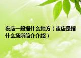 夜店一般指什么地方（夜店是指什么场所简介介绍）